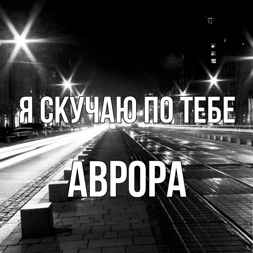 Открытка  с именем. Аврора, Я скучаю по тебе  