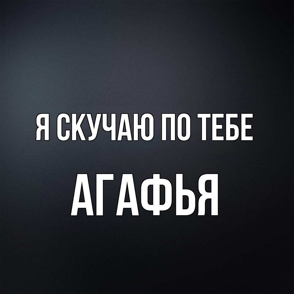 Открытка  с именем. Агафья, Я скучаю по тебе  