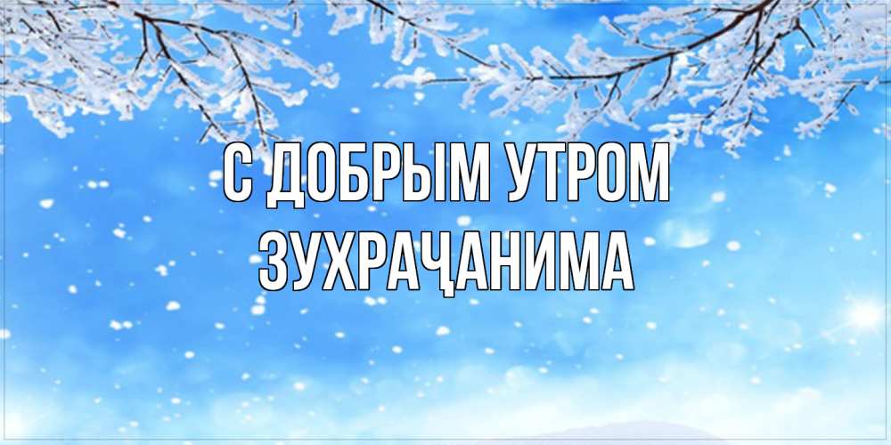 Открытка  с именем. Зухраҷанима, С добрым утром  
