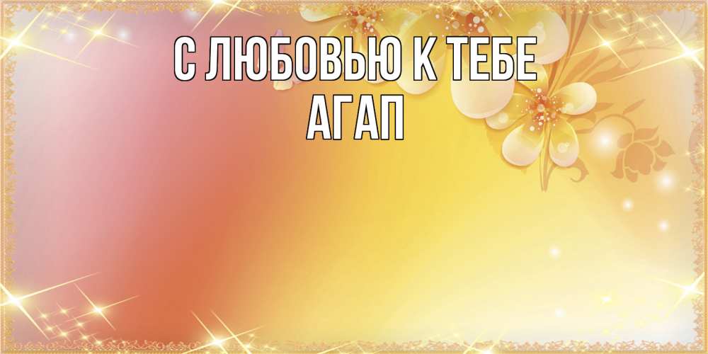 Открытка  с именем. Агап, С любовью к тебе  