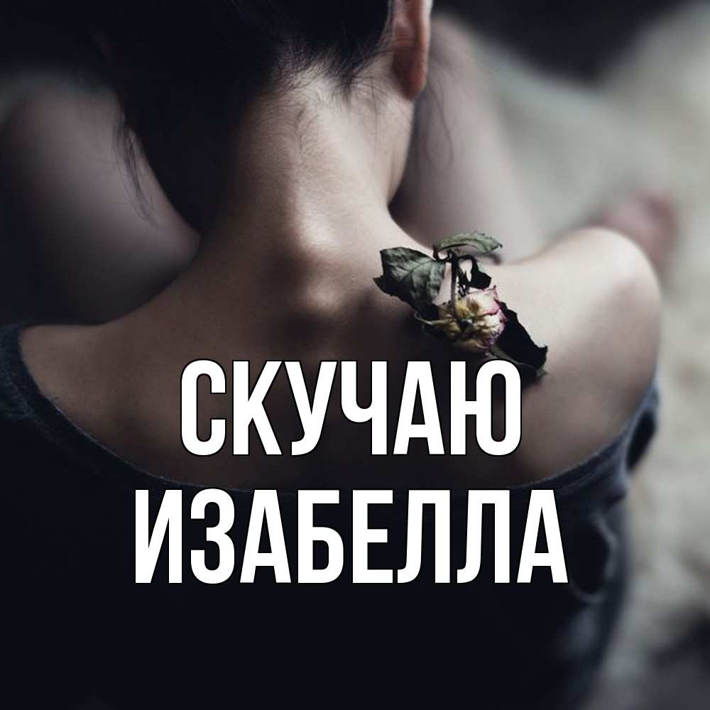 Открытка  с именем. Изабелла, Скучаю  
