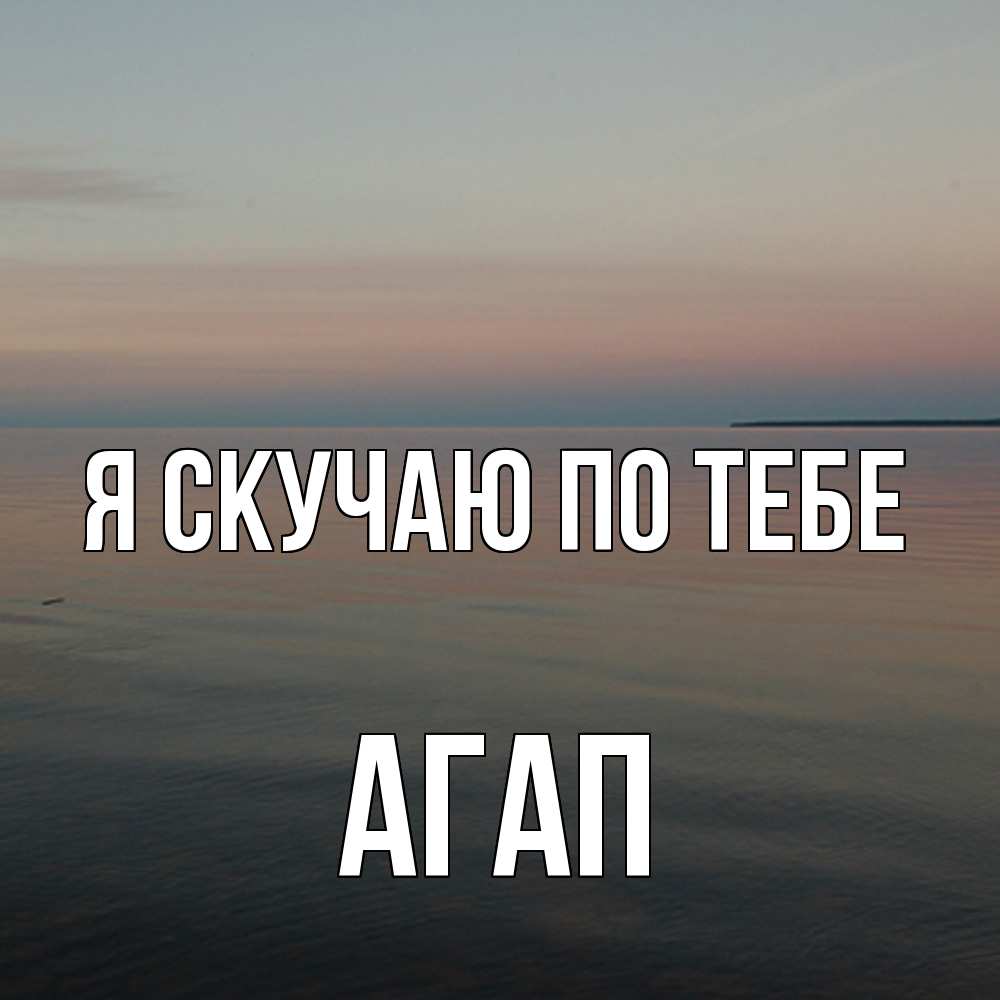 Открытка  с именем. Агап, Я скучаю по тебе  