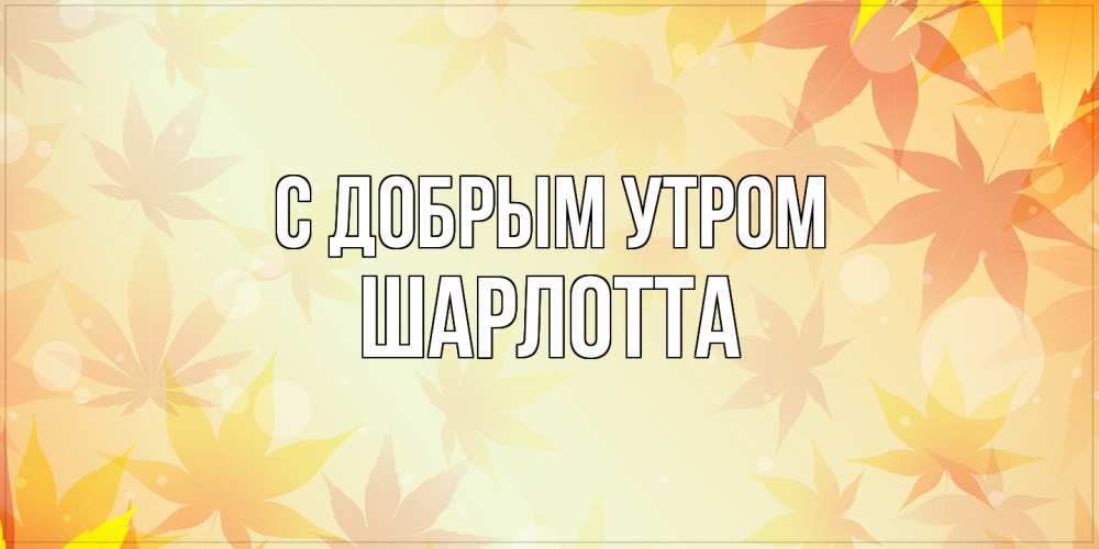 Открытка  с именем. Шарлотта, С добрым утром  