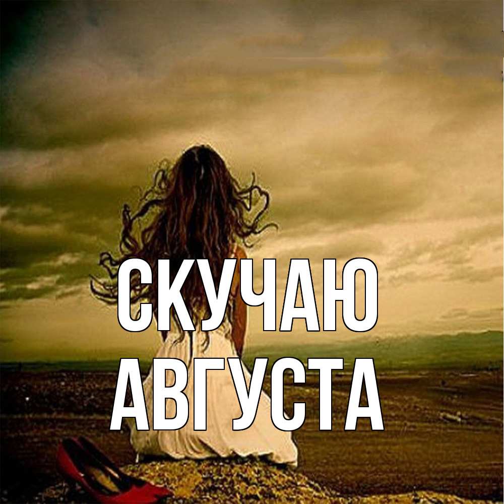 Открытка  с именем. Августа, Скучаю  