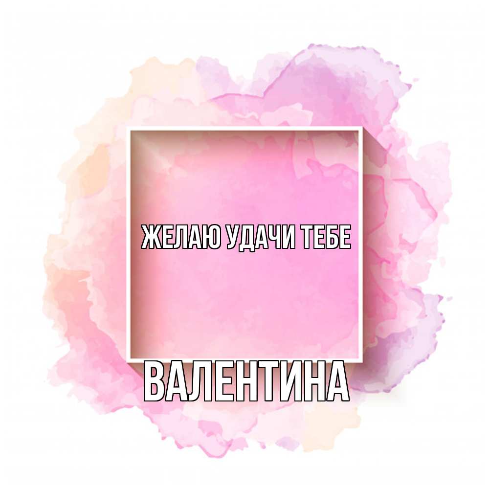 Открытка  с именем. валентина, Желаю удачи тебе  