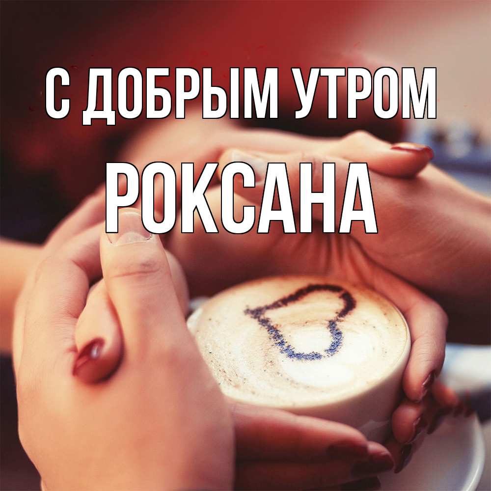 Открытка  с именем. Роксана, С добрым утром  