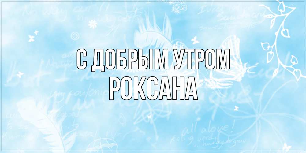 Открытка  с именем. Роксана, С добрым утром  