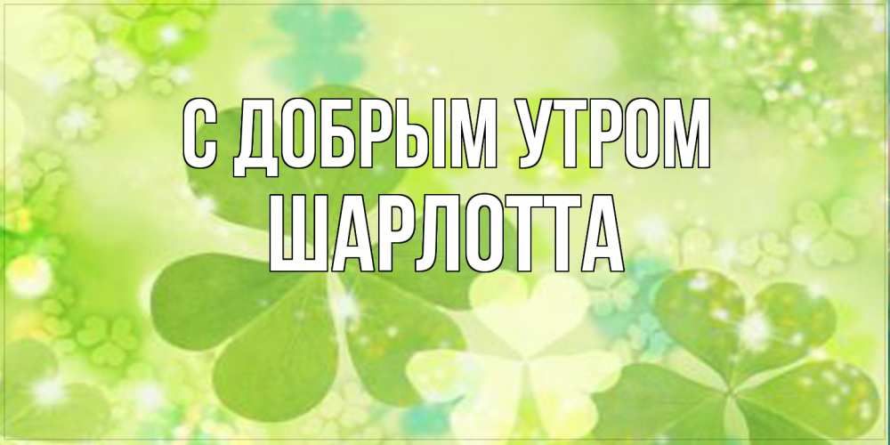 Открытка  с именем. Шарлотта, С добрым утром  