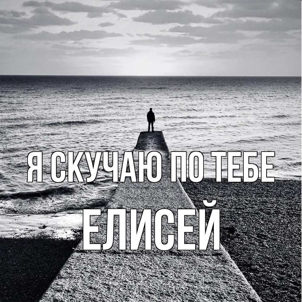 Открытка  с именем. Елисей, Я скучаю по тебе  