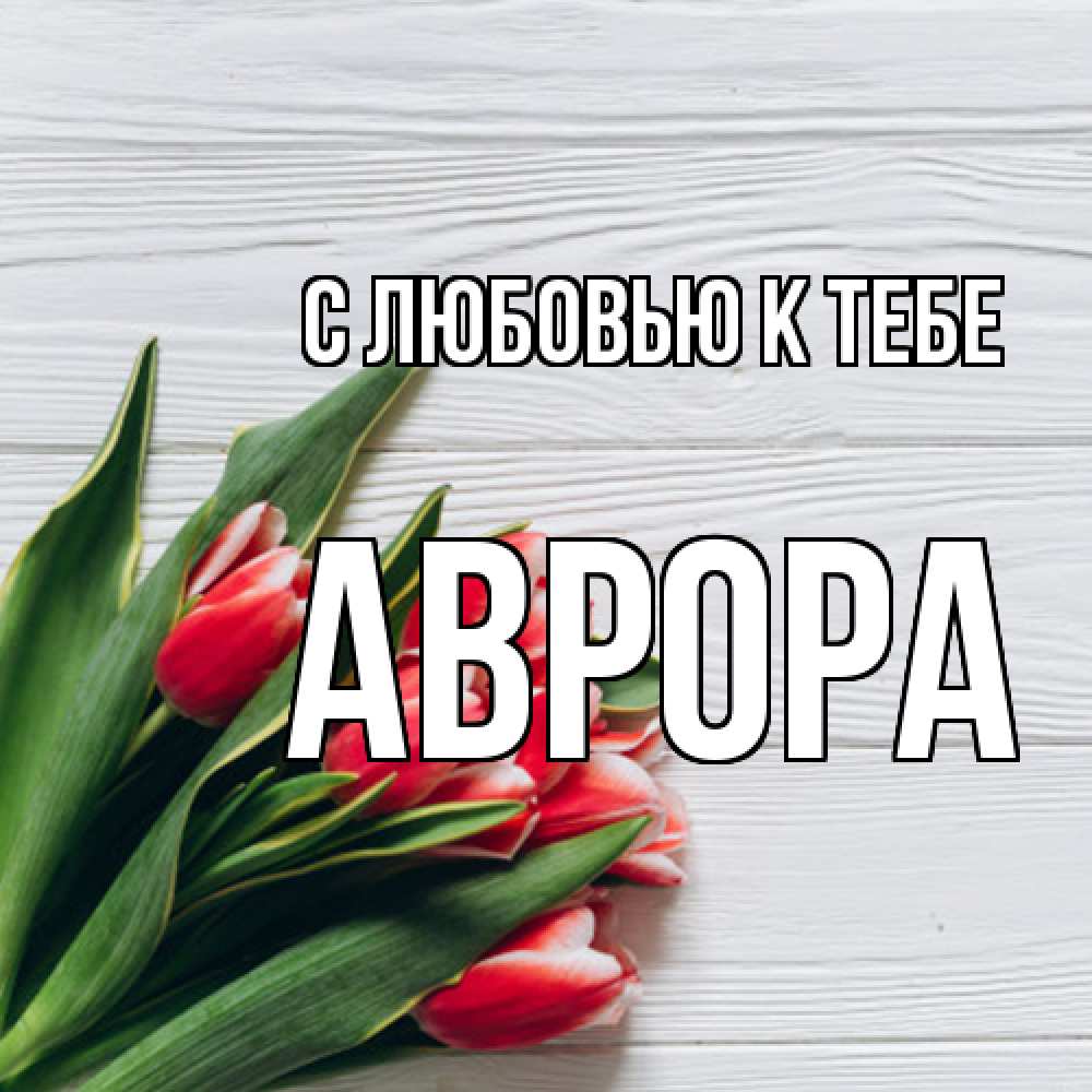 Открытка  с именем. Аврора, С любовью к тебе  