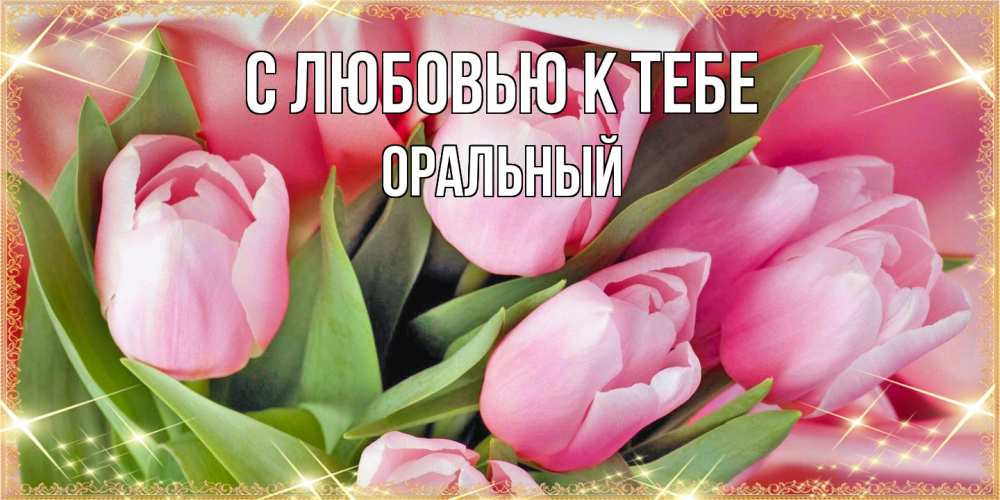 Открытка  с именем. ОРАЛЬНЫЙ, С любовью к тебе  