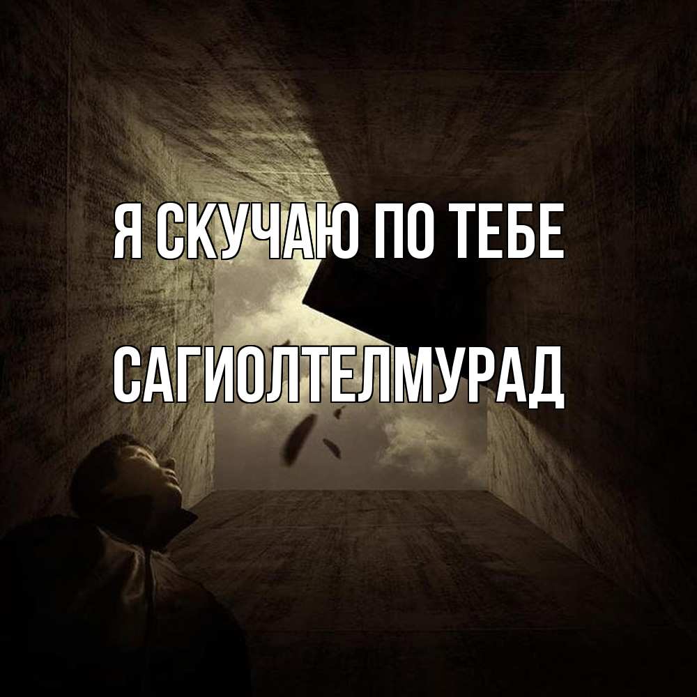 Открытка  с именем. САГИОЛТЕЛМУРАД, Я скучаю по тебе  