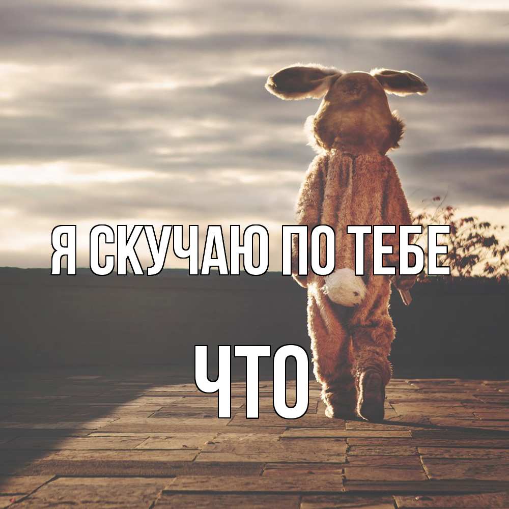 Открытка  с именем. Что, Я скучаю по тебе  