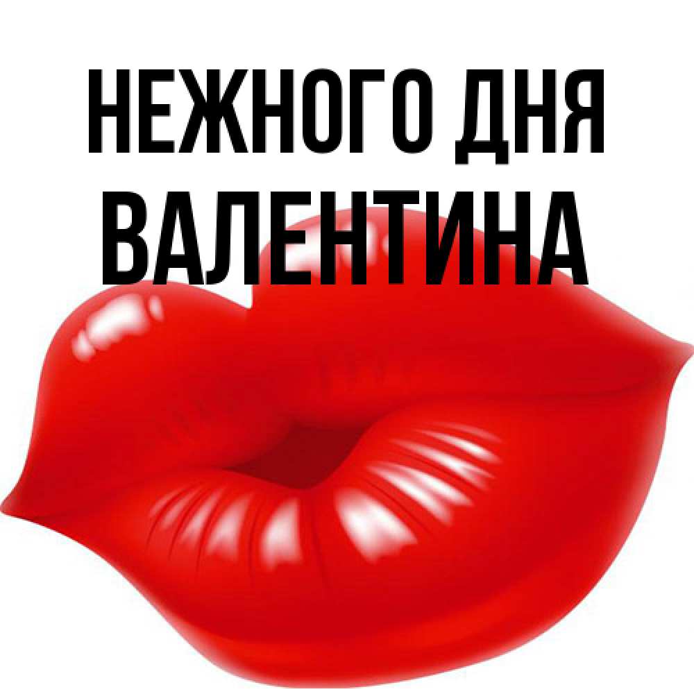 Открытка  с именем. валентина, Нежного дня  