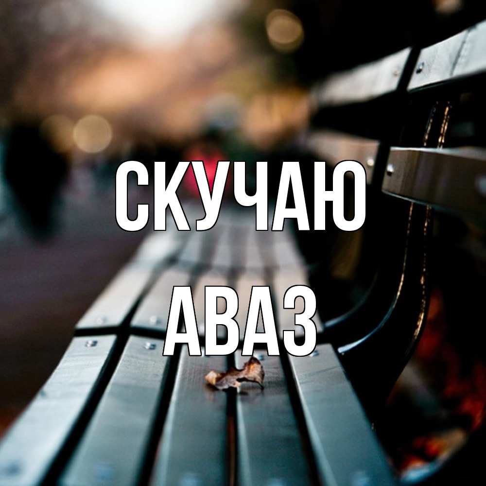 Открытка  с именем. Аваз, Скучаю  