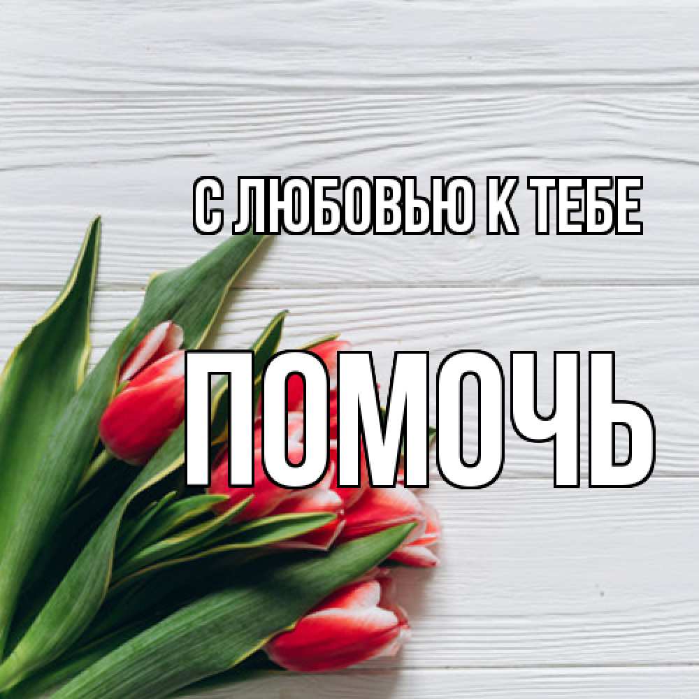 Открытка  с именем. Помочь, С любовью к тебе  