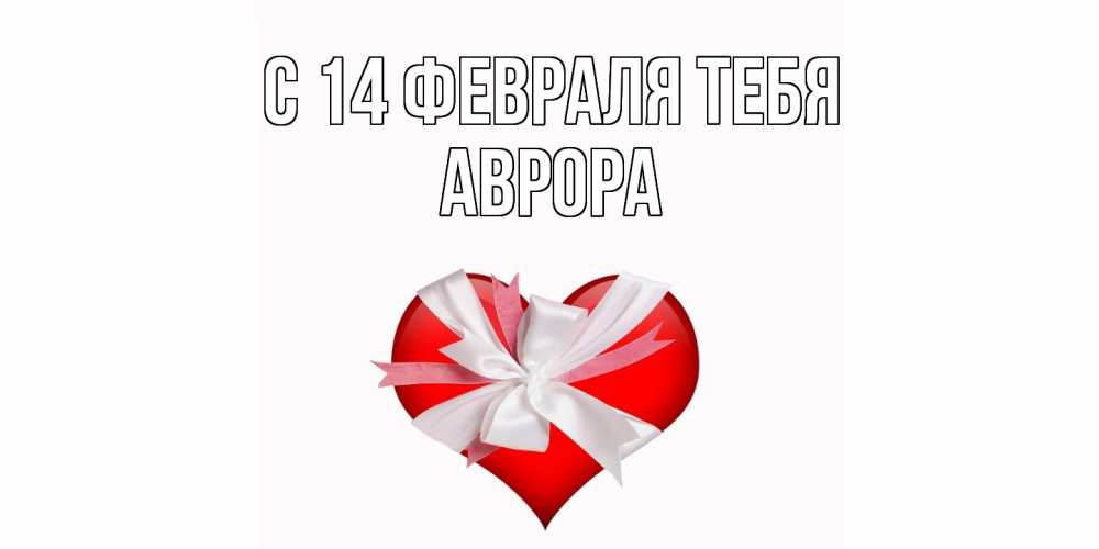 Открытка  с именем. Аврора, С 14 февраля тебя  
