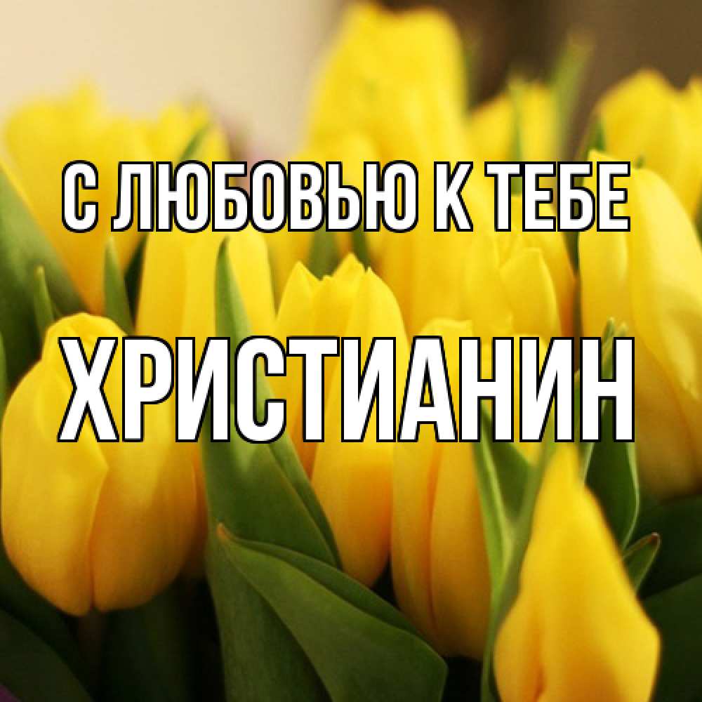 Открытка  с именем. Христианин, С любовью к тебе  