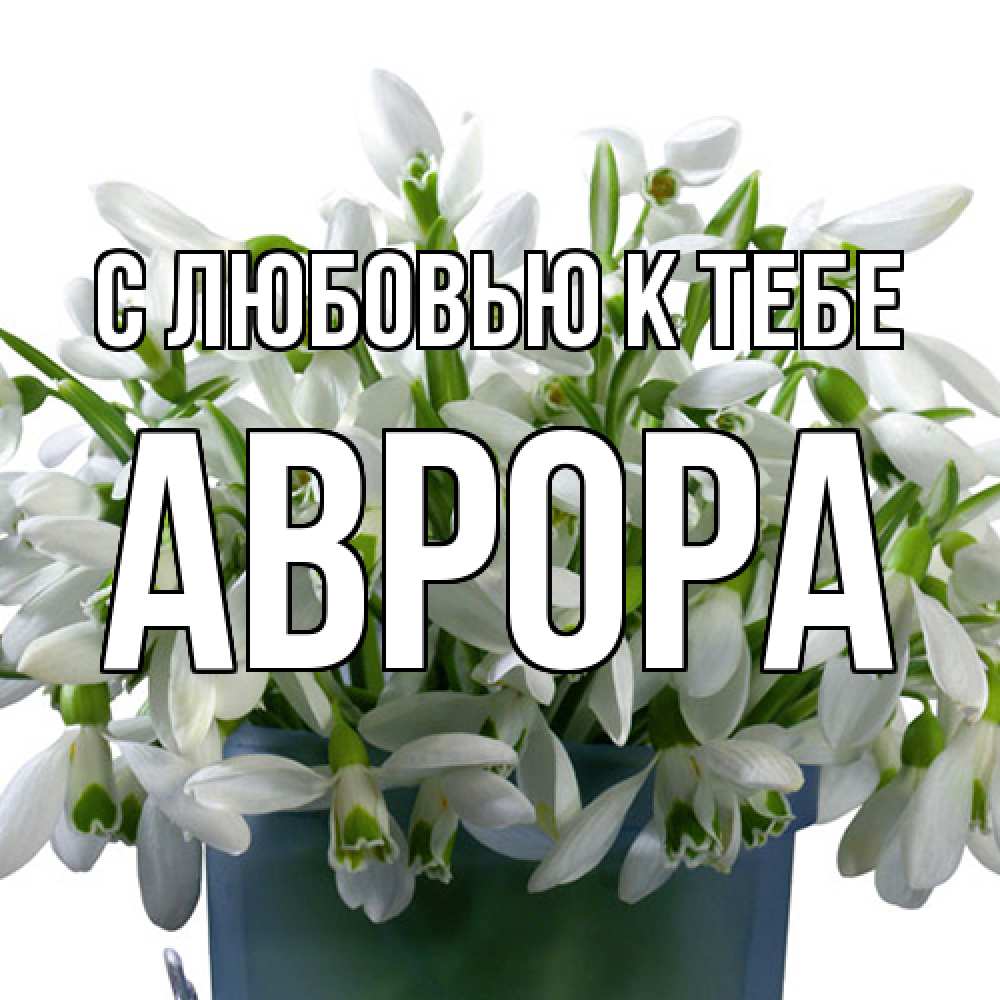 Открытка  с именем. Аврора, С любовью к тебе  