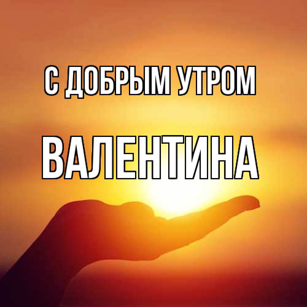 Открытка  с именем. валентина, С добрым утром  