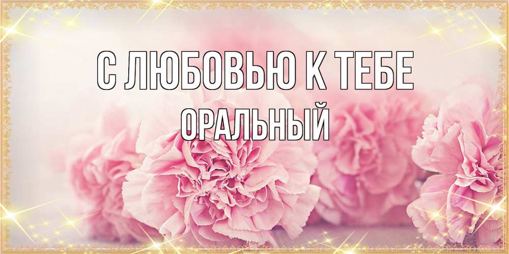 Открытка  с именем. ОРАЛЬНЫЙ, С любовью к тебе  