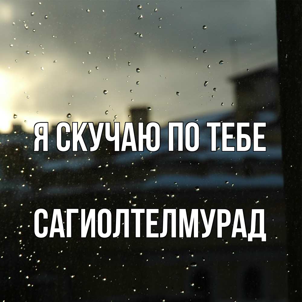 Открытка  с именем. САГИОЛТЕЛМУРАД, Я скучаю по тебе  