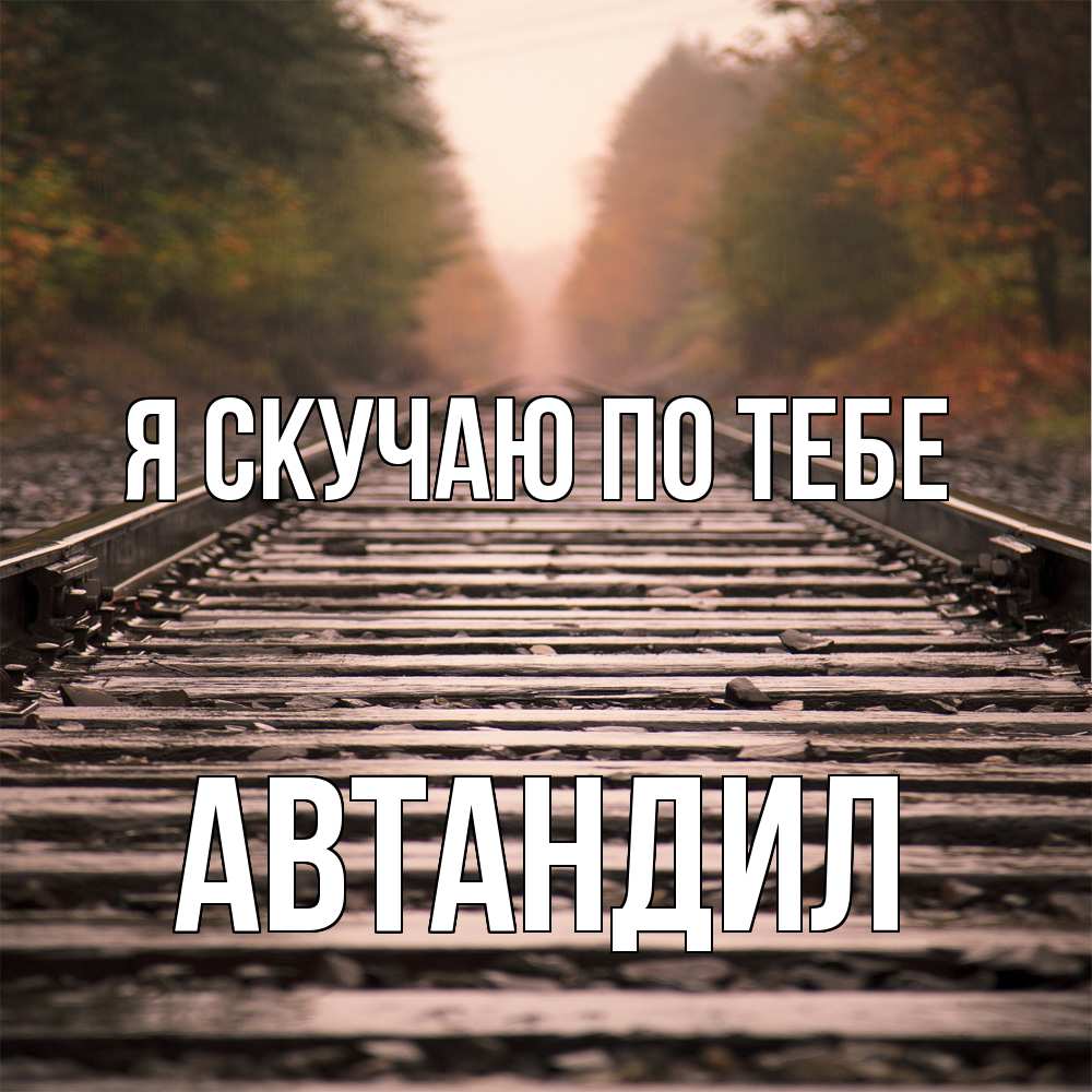 Открытка  с именем. Автандил, Я скучаю по тебе  