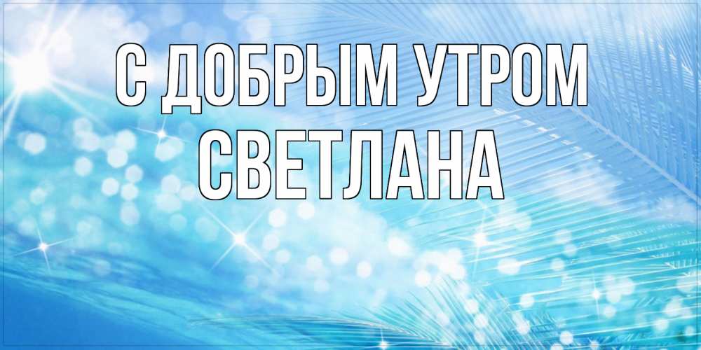 Открытка  с именем. Светлана, С добрым утром  