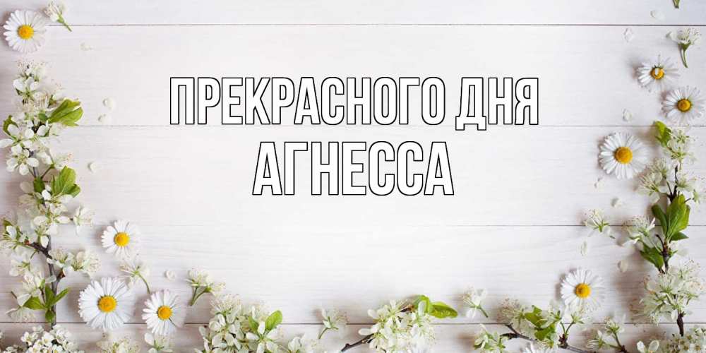Открытка  с именем. Агнесса, Прекрасного дня  