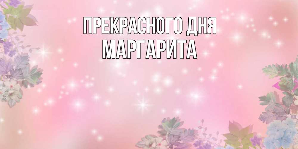 Открытка  с именем. Маргарита, Прекрасного дня  