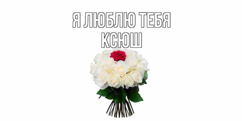 Открытка с именем, Ксюш, Я люблю тебя