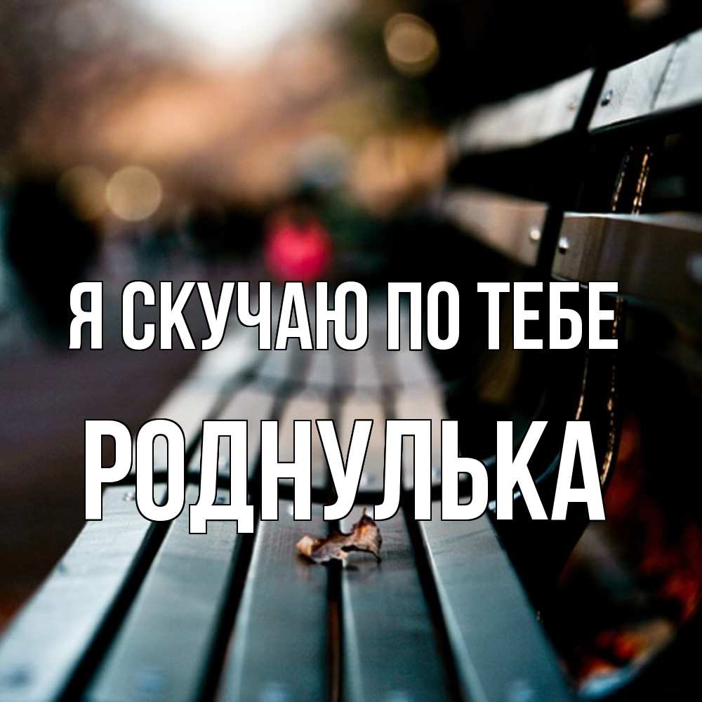 Открытка  с именем. роднулька, Я скучаю по тебе  
