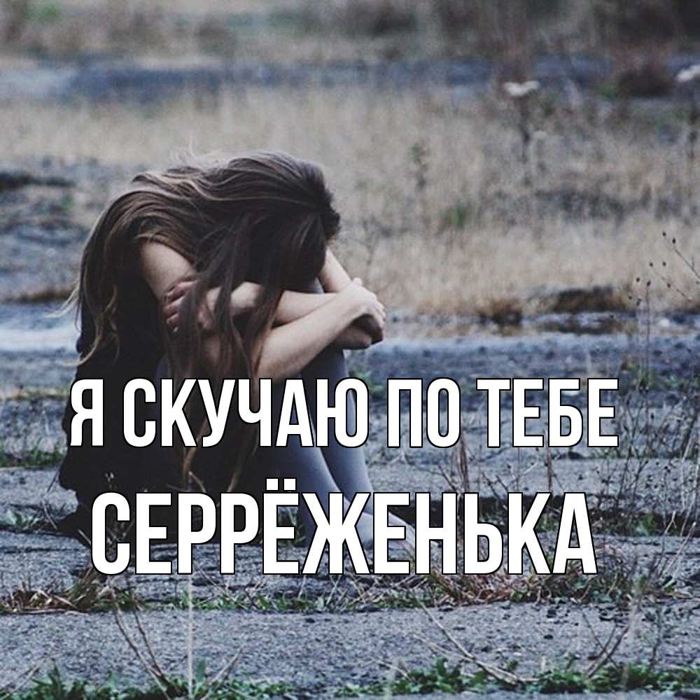 Открытка  с именем. Серрёженька, Я скучаю по тебе  