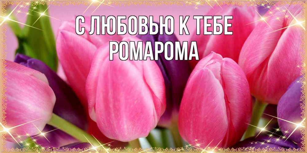Открытка  с именем. РомаРома, С любовью к тебе  