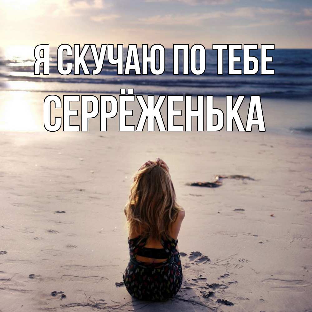 Открытка  с именем. Серрёженька, Я скучаю по тебе  