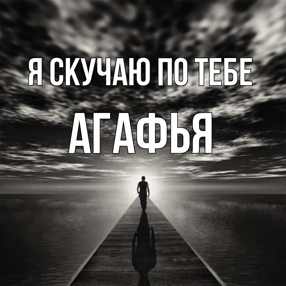Открытка  с именем. Агафья, Я скучаю по тебе  