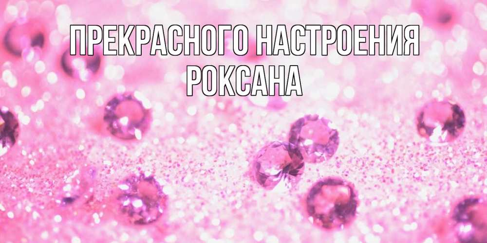 Открытка  с именем. Роксана, Прекрасного настроения  