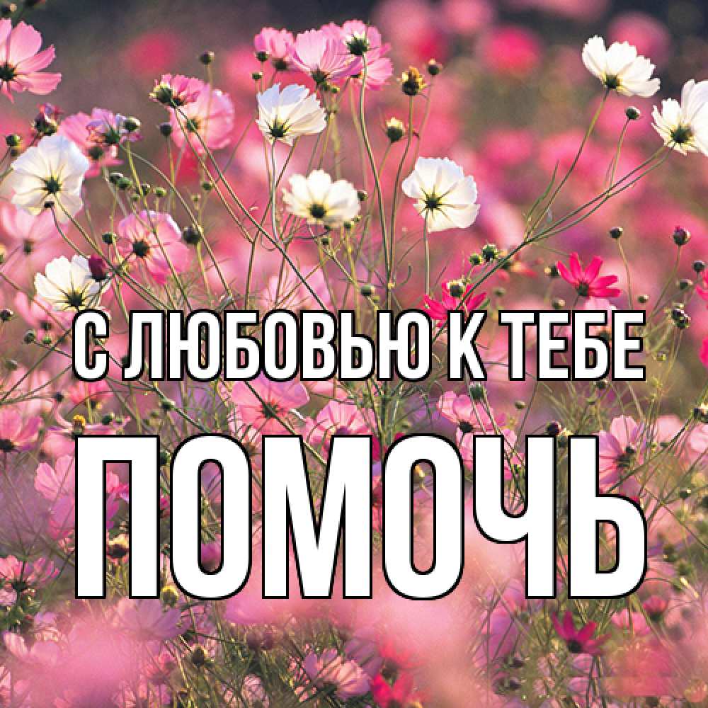 Открытка  с именем. Помочь, С любовью к тебе  