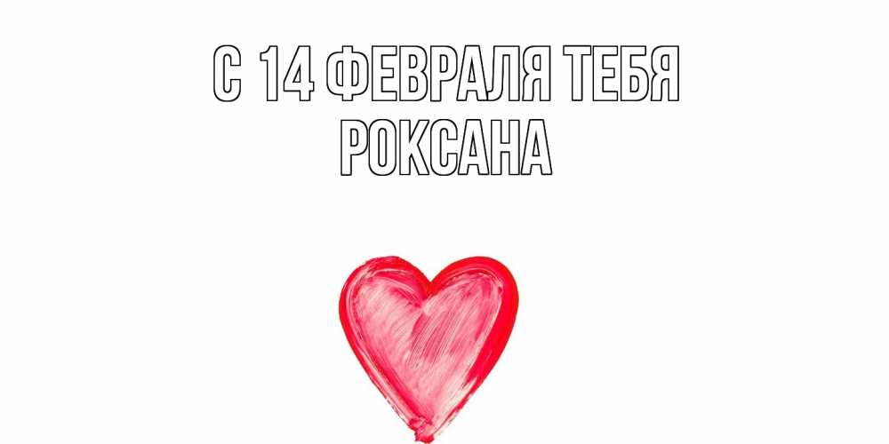Открытка  с именем. Роксана, С 14 февраля тебя  