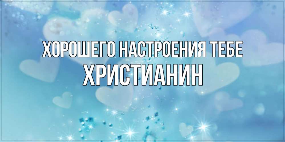 Открытка  с именем. Христианин, Хорошего настроения тебе  