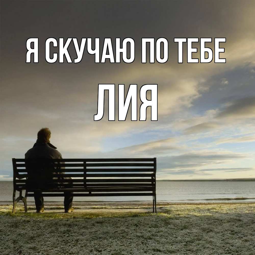 Открытка  с именем. Лия, Я скучаю по тебе  