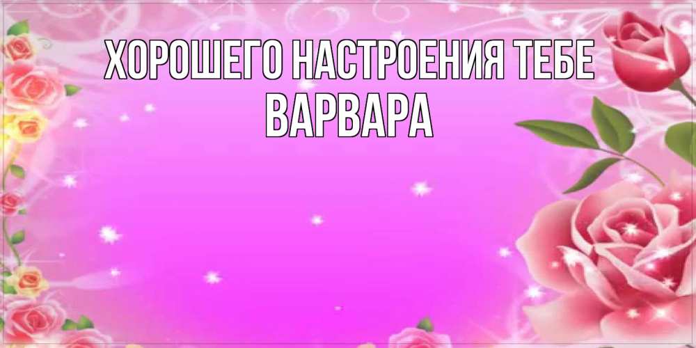 Открытка  с именем. варвара, Хорошего настроения тебе  