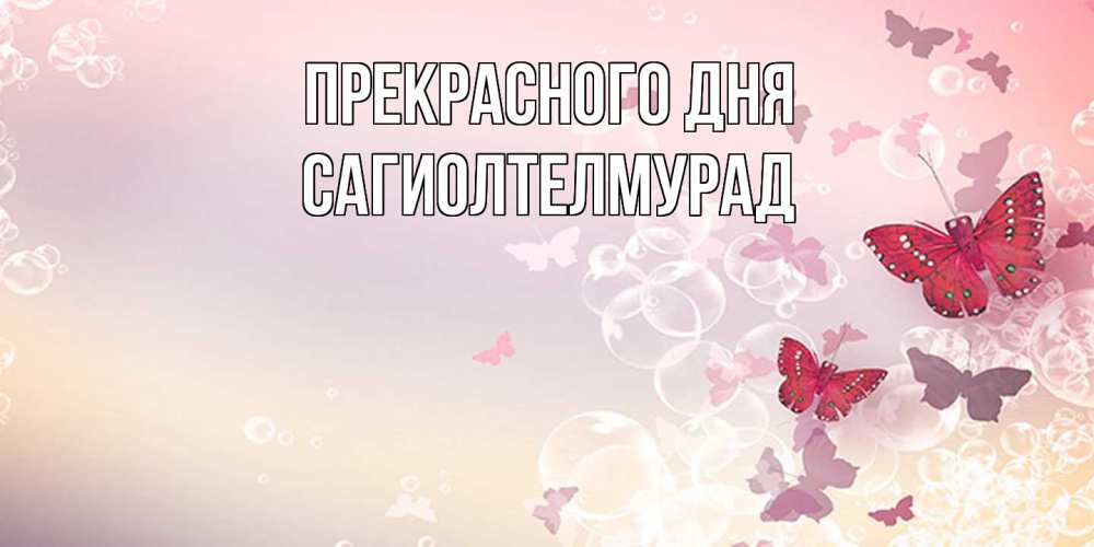 Открытка  с именем. САГИОЛТЕЛМУРАД, Прекрасного дня  