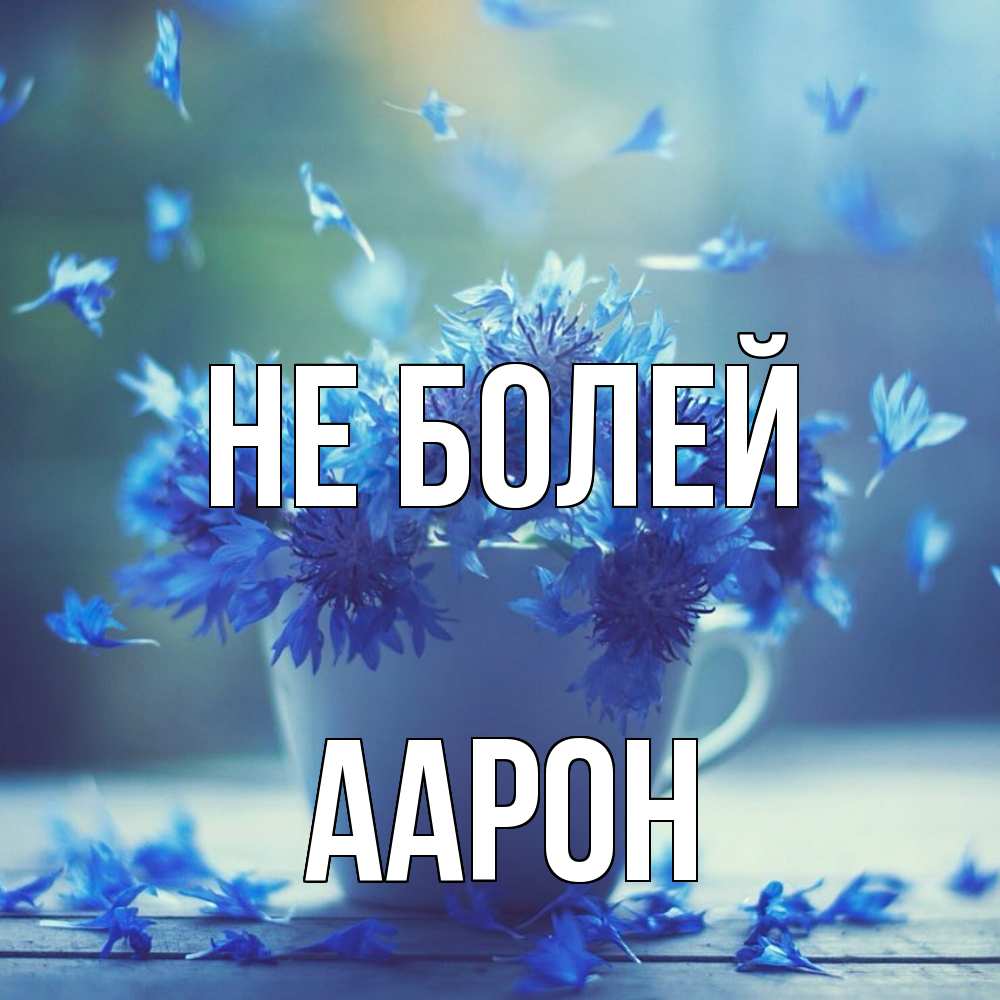 Открытка  с именем. Аарон, Не болей  