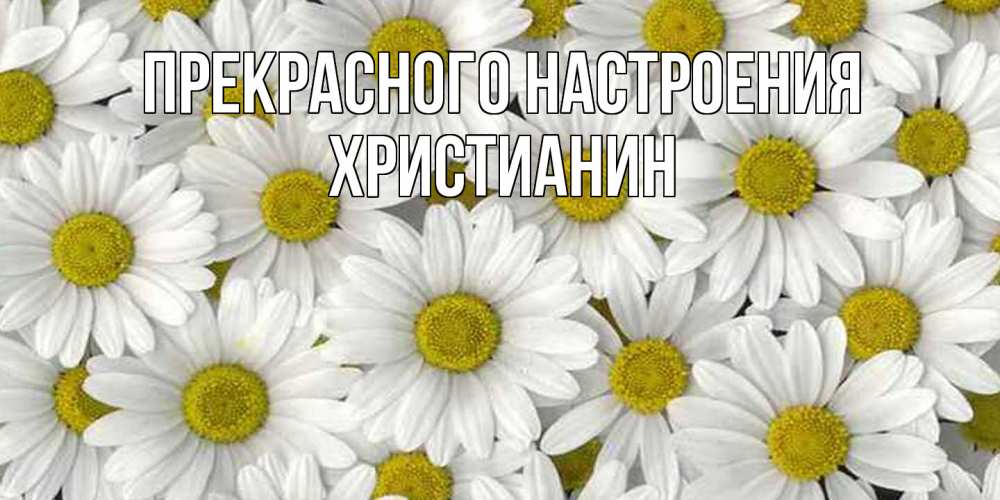 Открытка  с именем. Христианин, Прекрасного настроения  
