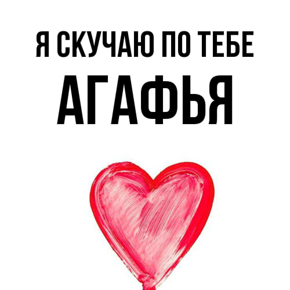 Открытка  с именем. Агафья, Я скучаю по тебе  