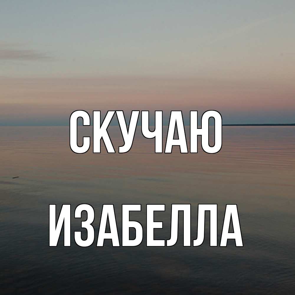 Открытка  с именем. Изабелла, Скучаю  