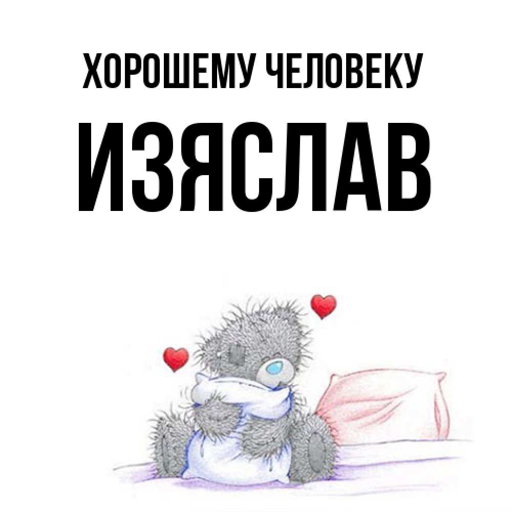Открытка  с именем. Изяслав, Хорошему человеку  