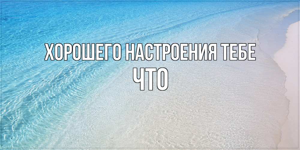 Открытка  с именем. Что, Хорошего настроения тебе  