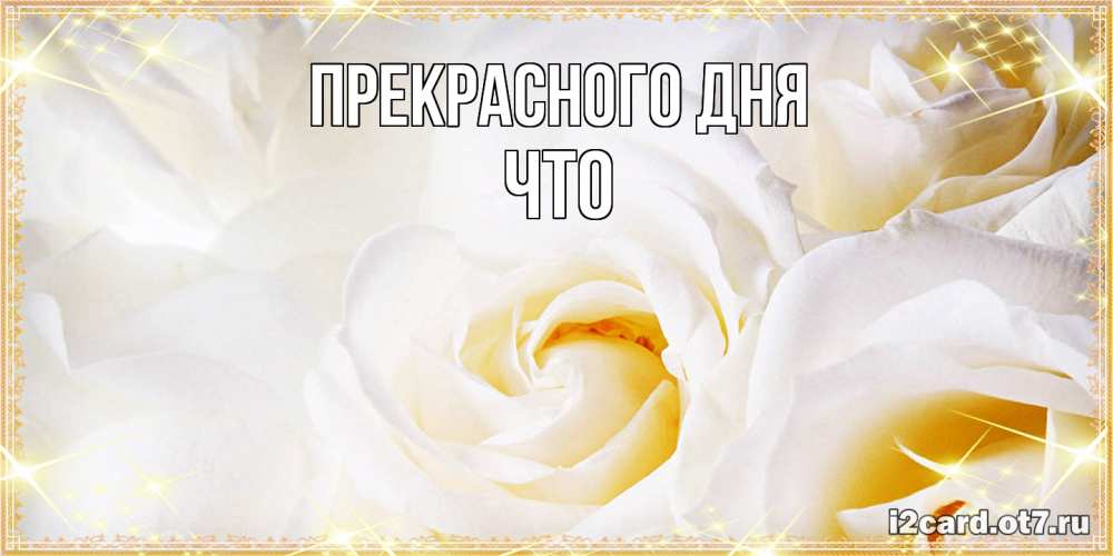 Открытка  с именем. Что, Прекрасного дня  